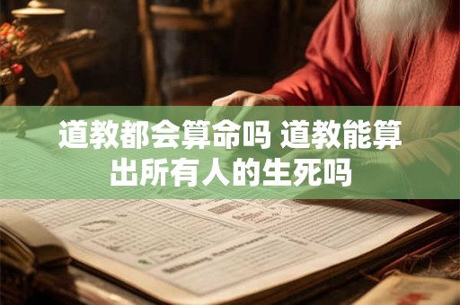 道教都会算命吗 道教能算出所有人的生死吗