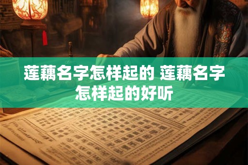 莲藕名字怎样起的 莲藕名字怎样起的好听