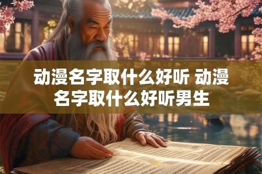 动漫名字取什么好听 动漫名字取什么好听男生