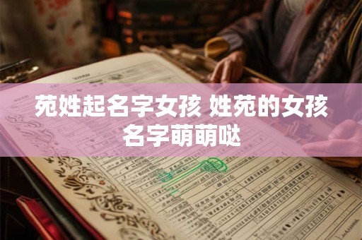 苑姓起名字女孩 姓苑的女孩名字萌萌哒