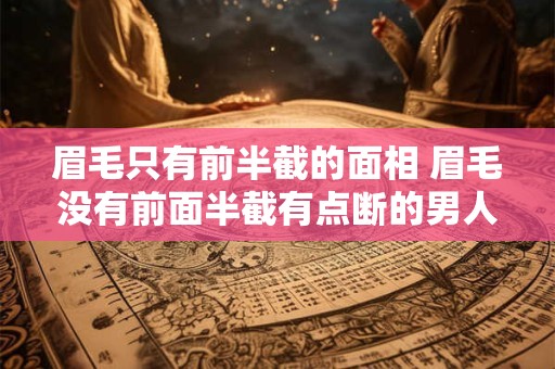 眉毛只有前半截的面相 眉毛没有前面半截有点断的男人