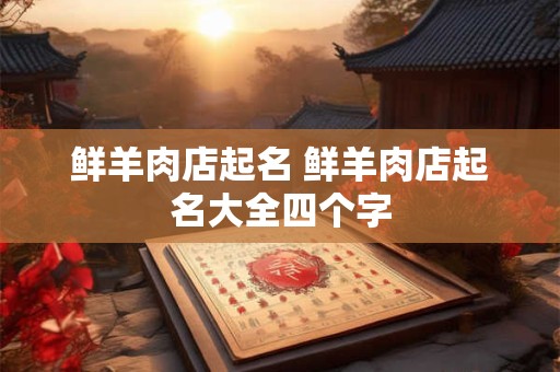 鲜羊肉店起名 鲜羊肉店起名大全四个字