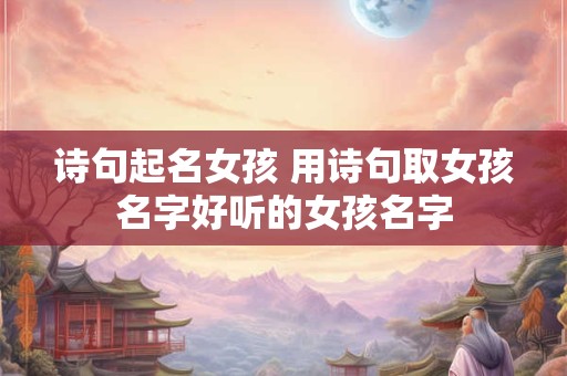 诗句起名女孩 用诗句取女孩名字好听的女孩名字