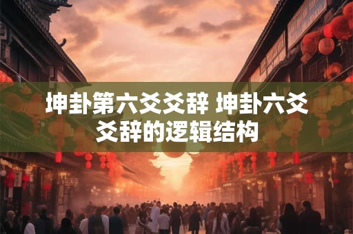 坤卦第六爻爻辞 坤卦六爻爻辞的逻辑结构