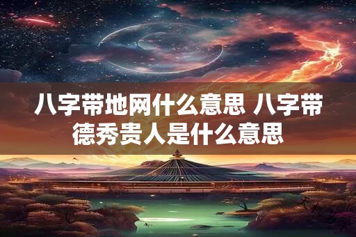 八字带地网什么意思 八字带德秀贵人是什么意思