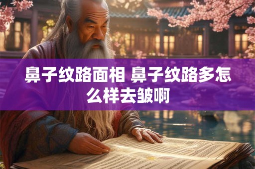 鼻子纹路面相 鼻子纹路多怎么样去皱啊