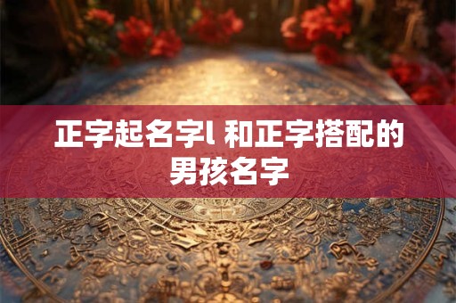正字起名字l 和正字搭配的男孩名字