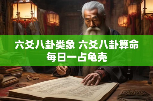 六爻八卦类象 六爻八卦算命每日一占龟壳