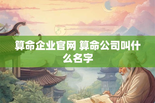 算命企业官网 算命公司叫什么名字