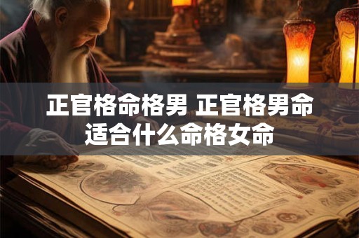 正官格命格男 正官格男命适合什么命格女命