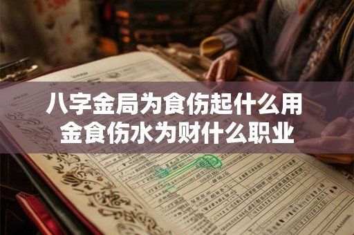 八字金局为食伤起什么用 金食伤水为财什么职业
