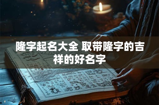 隆字起名大全 取带隆字的吉祥的好名字