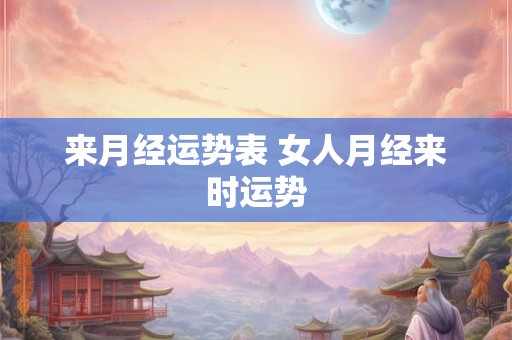 来月经运势表 女人月经来时运势