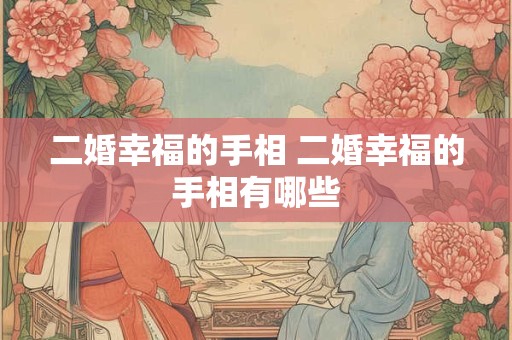 二婚幸福的手相 二婚幸福的手相有哪些