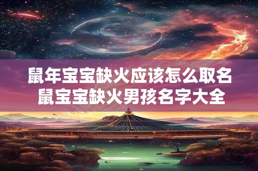 鼠年宝宝缺火应该怎么取名 鼠宝宝缺火男孩名字大全好听2025