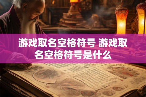 游戏取名空格符号 游戏取名空格符号是什么