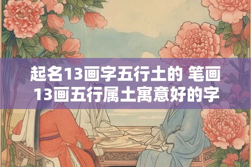 起名13画字五行土的 笔画13画五行属土寓意好的字
