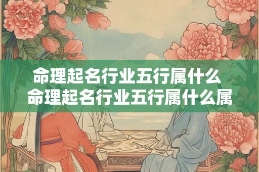 命理起名行业五行属什么 命理起名行业五行属什么属性