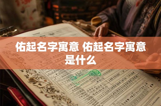 佑起名字寓意 佑起名字寓意是什么