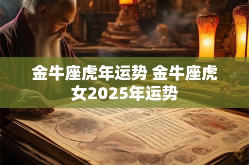 金牛座虎年运势 金牛座虎女2025年运势