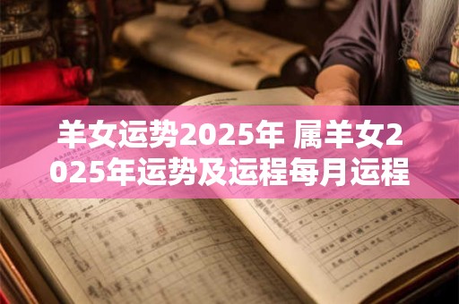 羊女运势2025年 属羊女2025年运势及运程每月运程