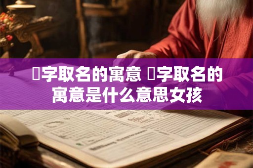 璘字取名的寓意 璘字取名的寓意是什么意思女孩