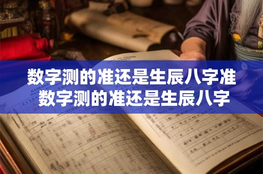 数字测的准还是生辰八字准 数字测的准还是生辰八字准呢