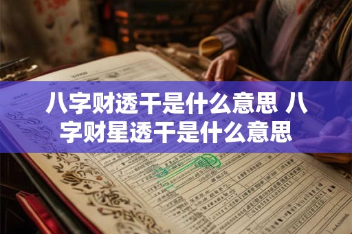 八字财透干是什么意思 八字财星透干是什么意思