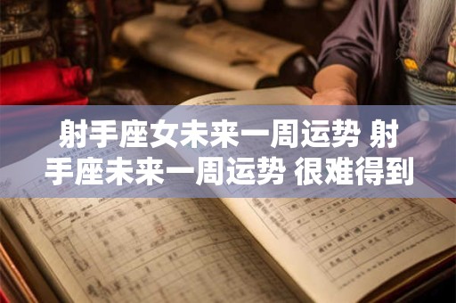 射手座女未来一周运势 射手座未来一周运势 很难得到安全感 很难改变对方