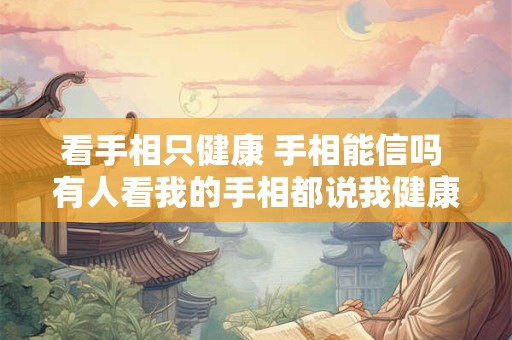 看手相只健康 手相能信吗 有人看我的手相都说我健康方便不好