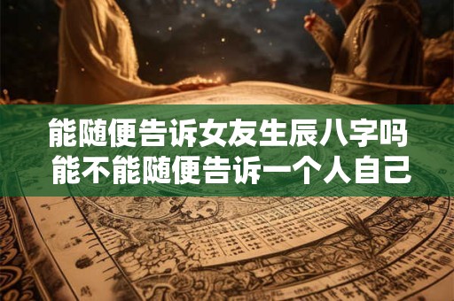 能随便告诉女友生辰八字吗 能不能随便告诉一个人自己的生辰八字