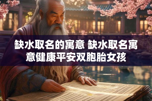 缺水取名的寓意 缺水取名寓意健康平安双胞胎女孩