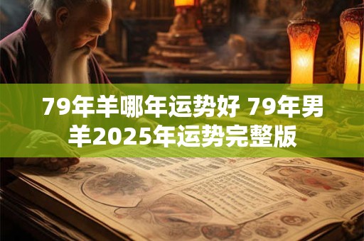 79年羊哪年运势好 79年男羊2025年运势完整版