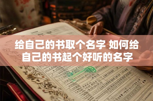 给自己的书取个名字 如何给自己的书起个好听的名字