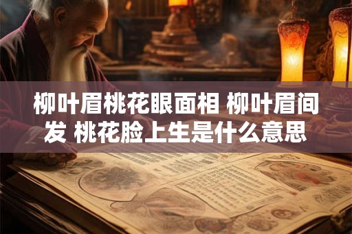 柳叶眉桃花眼面相 柳叶眉间发 桃花脸上生是什么意思