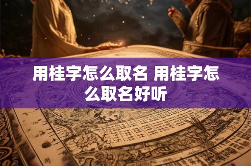用桂字怎么取名 用桂字怎么取名好听