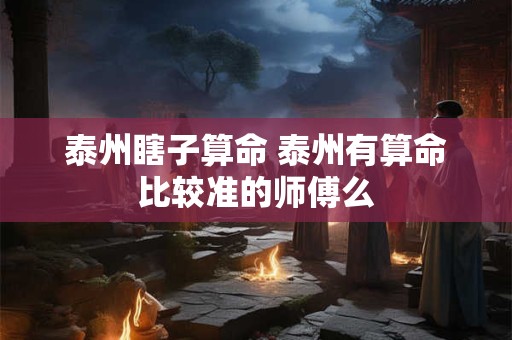 泰州瞎子算命 泰州有算命比较准的师傅么