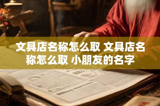 文具店名称怎么取 文具店名称怎么取 小朋友的名字