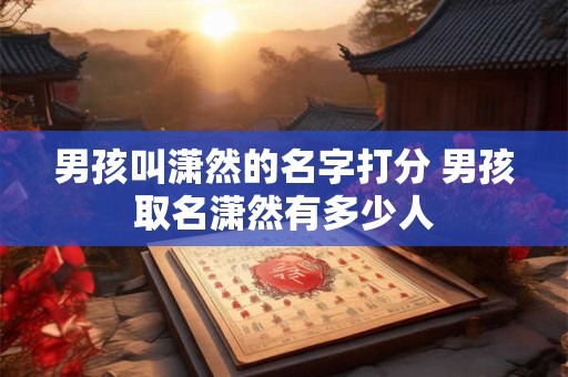 男孩叫潇然的名字打分 男孩取名潇然有多少人
