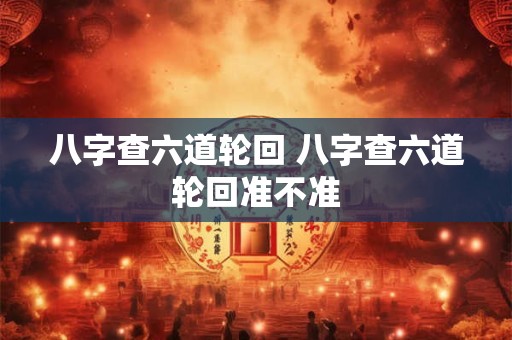 八字查六道轮回 八字查六道轮回准不准