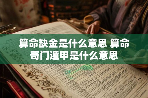 算命缺金是什么意思 算命奇门遁甲是什么意思