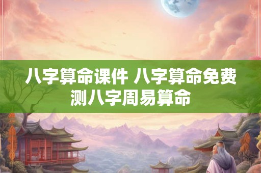 八字算命课件 八字算命免费测八字周易算命
