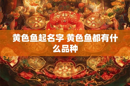 黄色鱼起名字 黄色鱼都有什么品种