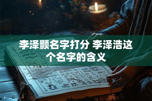 李泽颢名字打分 李泽浩这个名字的含义