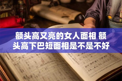 额头高又亮的女人面相 额头高下巴短面相是不是不好