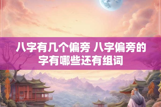 八字有几个偏旁 八字偏旁的字有哪些还有组词