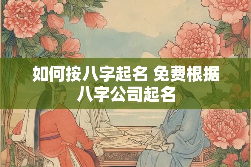 如何按八字起名 免费根据八字公司起名