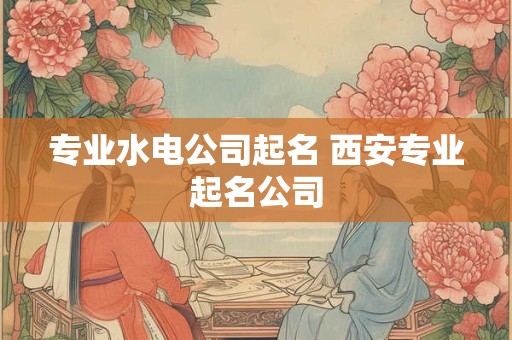 专业水电公司起名 西安专业起名公司