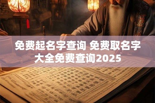 免费起名字查询 免费取名字大全免费查询2025
