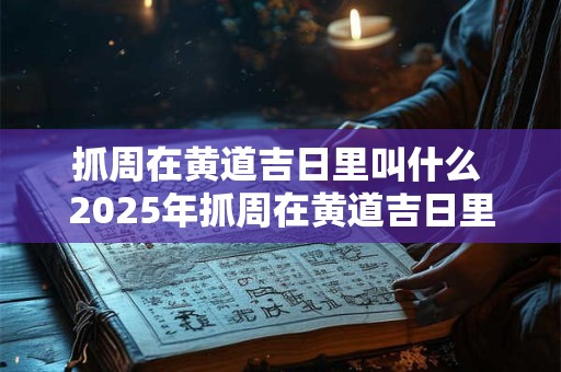 抓周在黄道吉日里叫什么 2025年抓周在黄道吉日里算什么